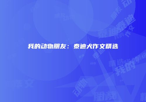 我的动物朋友：泰迪犬作文精选