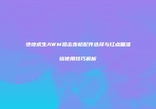绝地求生AWM狙击步枪配件选择与红点瞄准镜使用技巧解析