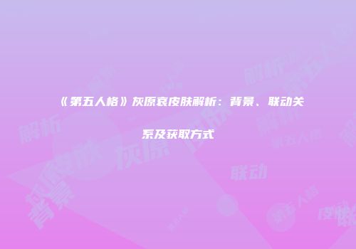 《第五人格》灰原哀皮肤解析：背景、联动关系及获取方式