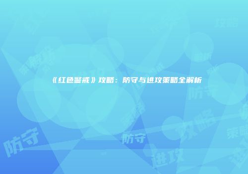 《红色警戒》攻略：防守与进攻策略全解析