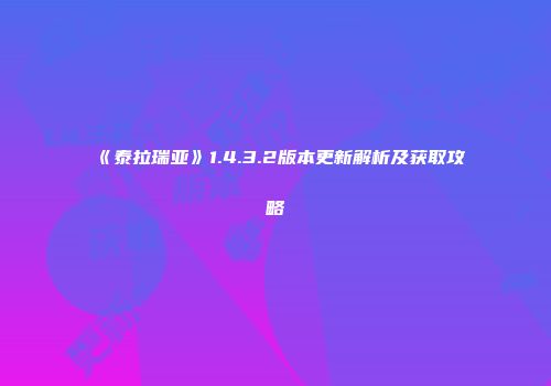 《泰拉瑞亚》1.4.3.2版本更新解析及获取攻略