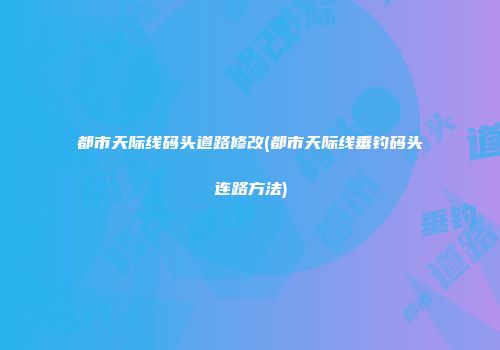 都市天际线码头道路修改(都市天际线垂钓码头连路方法)