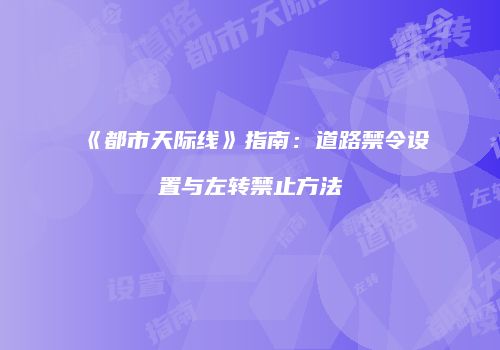 《都市天际线》指南：道路禁令设置与左转禁止方法