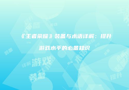 《王者荣耀》装备与术语详解：提升游戏水平的必备知识