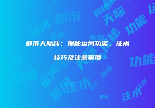 都市天际线：揭秘运河功能、注水技巧及注意事项