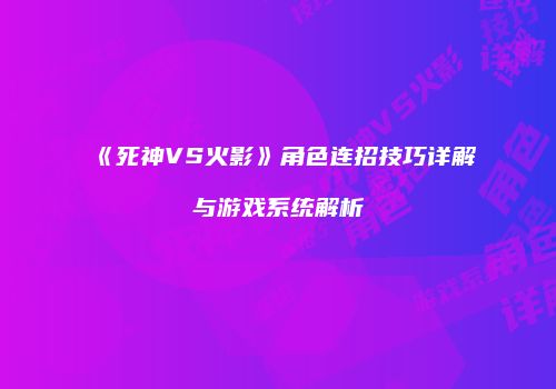 《死神VS火影》角色连招技巧详解与游戏系统解析