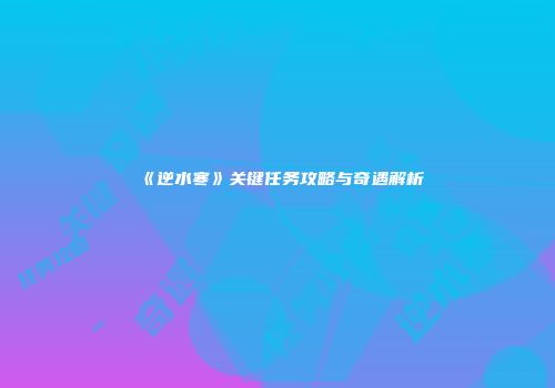 《逆水寒》关键任务攻略与奇遇解析