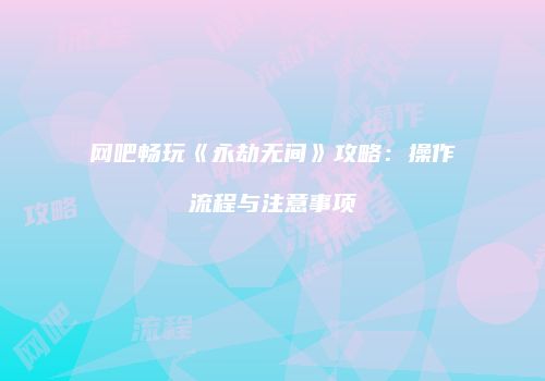 网吧畅玩《永劫无间》攻略：操作流程与注意事项