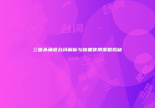 三国杀角色台词解析与锦囊使用策略揭秘