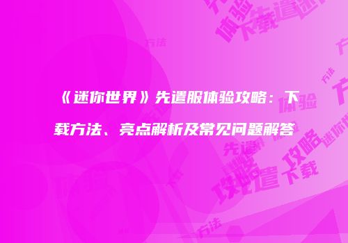 《迷你世界》先遣服体验攻略：下载方法、亮点解析及常见问题解答