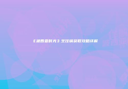 《波西亚时光》烹饪锅获取攻略详解