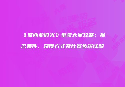 《波西亚时光》坐骑大赛攻略：报名条件、获得方式及比赛步骤详解
