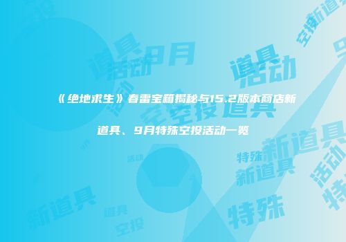 《绝地求生》春雷宝箱揭秘与15.2版本商店新道具、9月特殊空投活动一览
