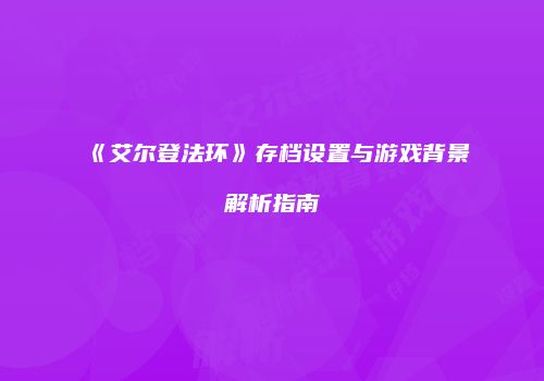 《艾尔登法环》存档设置与游戏背景解析指南