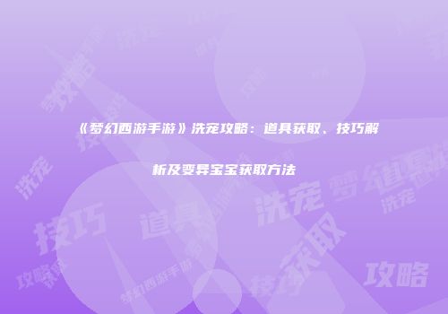 《梦幻西游手游》洗宠攻略：道具获取、技巧解析及变异宝宝获取方法