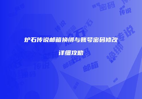 炉石传说邮箱换绑与账号密码修改详细攻略