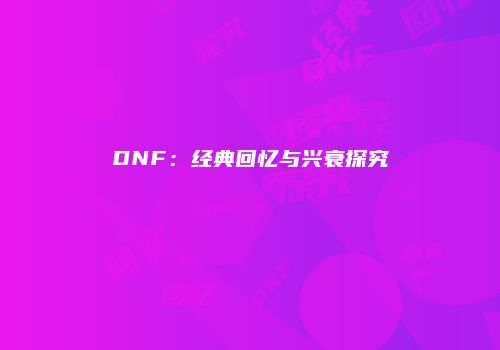 DNF：经典回忆与兴衰探究