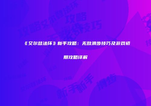 《艾尔登法环》新手攻略：无敌滑步技巧及游戏初期攻略详解