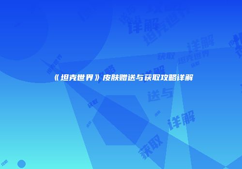 《坦克世界》皮肤赠送与获取攻略详解