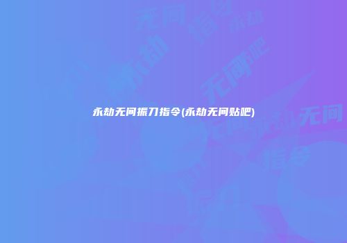 永劫无间振刀指令(永劫无间贴吧)
