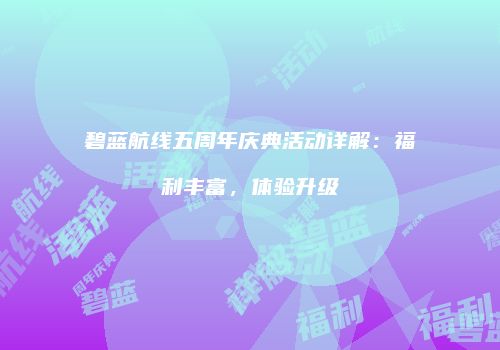 碧蓝航线五周年庆典活动详解：福利丰富，体验升级