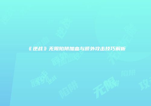 《逆战》无限陷阱加血与额外攻击技巧解析