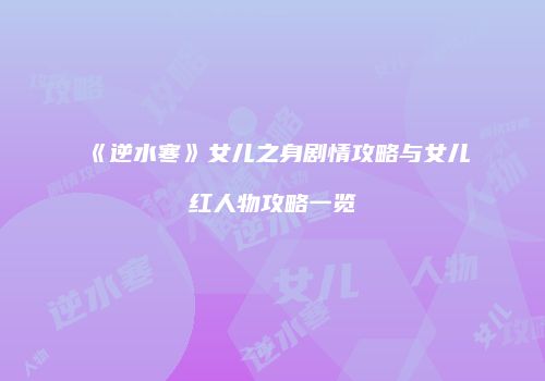 《逆水寒》女儿之身剧情攻略与女儿红人物攻略一览
