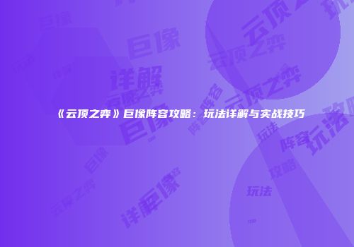 《云顶之弈》巨像阵容攻略：玩法详解与实战技巧