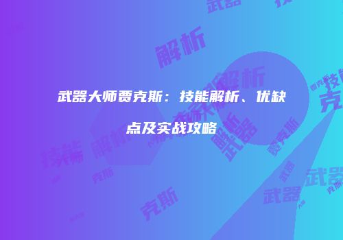 武器大师贾克斯：技能解析、优缺点及实战攻略