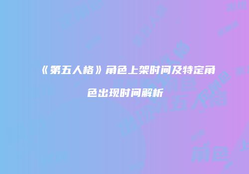 《第五人格》角色上架时间及特定角色出现时间解析