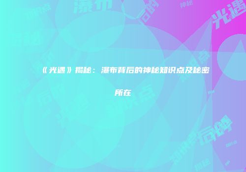 《光遇》揭秘：瀑布背后的神秘知识点及秘密所在