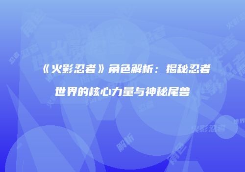 《火影忍者》角色解析：揭秘忍者世界的核心力量与神秘尾兽
