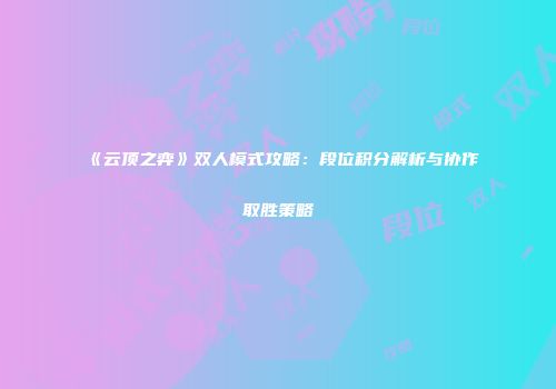 《云顶之弈》双人模式攻略：段位积分解析与协作取胜策略