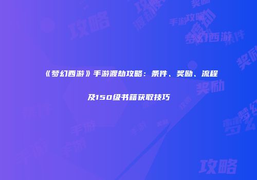 《梦幻西游》手游渡劫攻略：条件、奖励、流程及150级书籍获取技巧