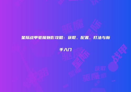 星际战甲驱魔魅影攻略：获取、配置、打法与新手入门