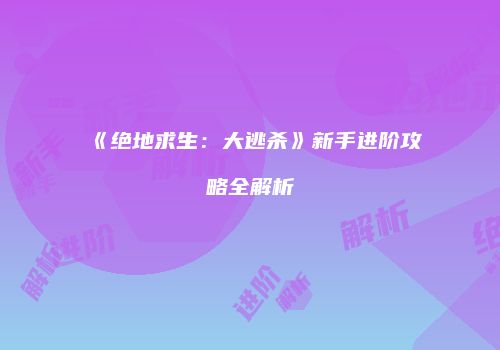 《绝地求生：大逃杀》新手进阶攻略全解析