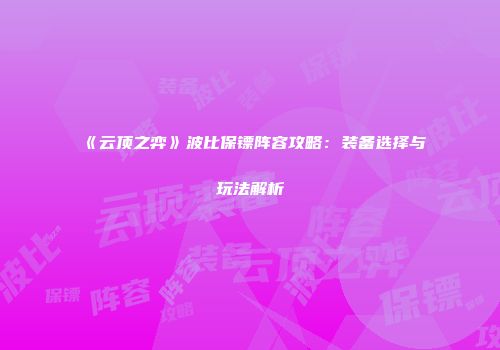 《云顶之弈》波比保镖阵容攻略：装备选择与玩法解析