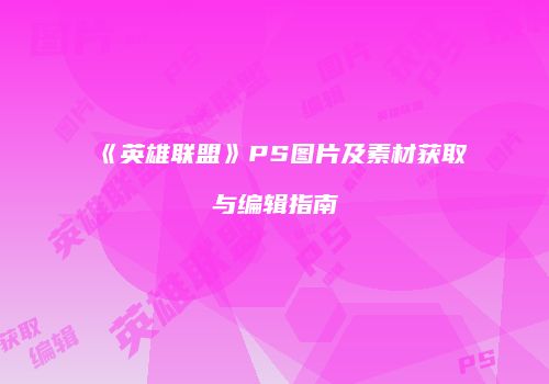 《英雄联盟》PS图片及素材获取与编辑指南