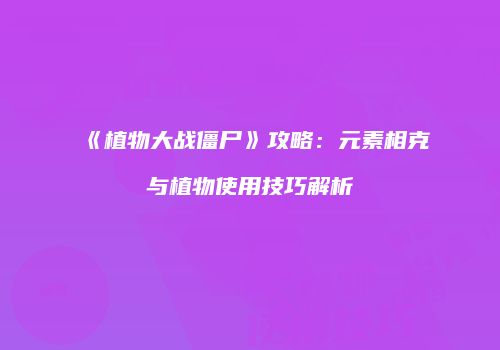 《植物大战僵尸》攻略：元素相克与植物使用技巧解析