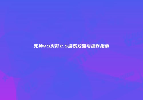 死神VS火影2.5游戏攻略与操作指南