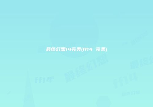 最终幻想14完美(ff14 完美)