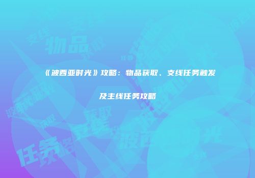 《波西亚时光》攻略：物品获取、支线任务触发及主线任务攻略