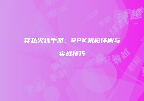 穿越火线手游：RPK机枪详解与实战技巧