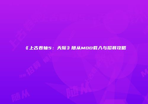《上古卷轴5：天际》随从MOD载入与招募攻略