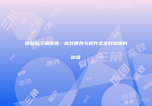 冒险岛三角饭团：高效喂养与提升宝宝好感度的秘籍