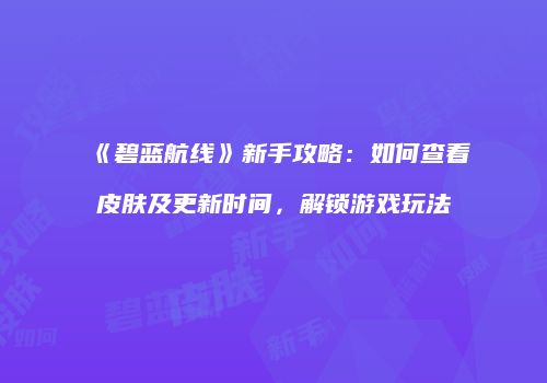 《碧蓝航线》新手攻略：如何查看皮肤及更新时间，解锁游戏玩法