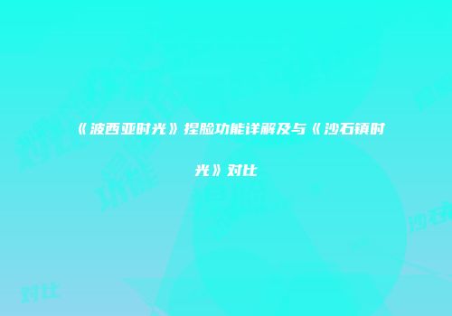 《波西亚时光》捏脸功能详解及与《沙石镇时光》对比