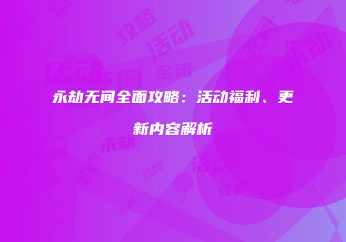 永劫无间全面攻略：活动福利、更新内容解析
