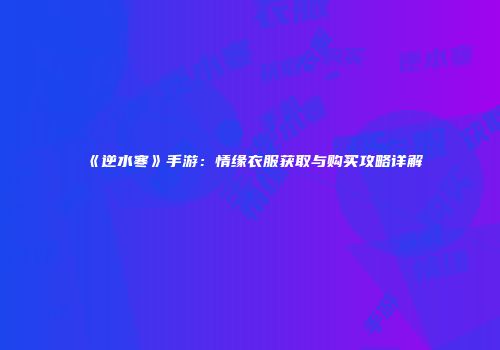 《逆水寒》手游：情缘衣服获取与购买攻略详解