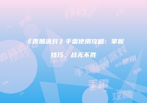 《香肠派对》手雷使用攻略：掌握技巧，战无不胜